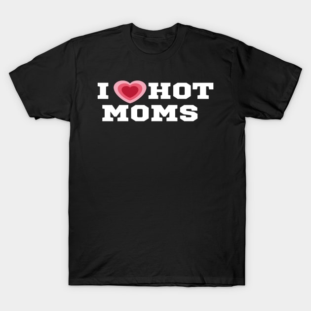 I Love Hot Moms/I Heart Hot Moms Shirt T-Shirt by The Print Palace